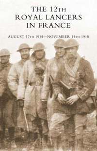 bokomslag THE 12th Royal Lancers in France, August 17th 1914 - November 11th 1918