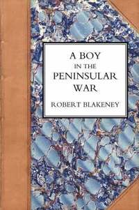 bokomslag Boy in the Peninsular War, the Services, Adventures, and Experiences of Robert Blackeney Subaltern in the 28th Regiment