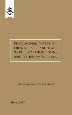 Provisional Notes on Firing at Aircraft with Machine Guns and Other Small Arms, March 1917 1