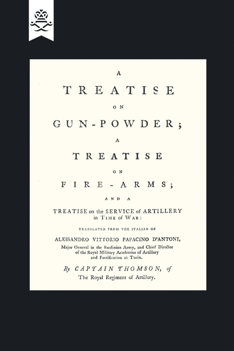 A Treatise on Gun-Powder; A Treatise on Fire-Arms; and a Treatise on the Service of Artillery in Time of War 1