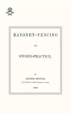 Capt. Alfred Hutton, Alfred Hutton - Bayonet-Fencing and Sword-Practice 1882, Häftad