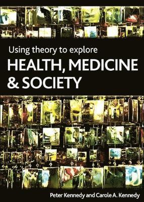 Peter Kennedy, Carole Kennedy, Glasgow Caledonian University) Kennedy, Peter (School of the Built and Natural Environment, Carole (Glasgow Caledonian University) Kennedy - Using Theory to Explore Health, Medicine and Society, Häftad