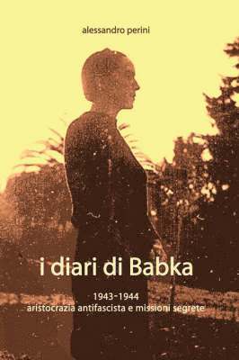 I DIARI DI BABKA 1943-1944 Aristocrazia Antifascista E Missioni Segrete 1