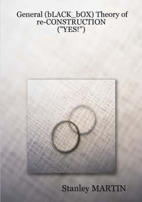General (bLACK_bOX) Theory of Re-CONSTRUCTION: ("YES!")