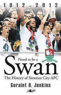 Proud to Be a Swan - The History of Swansea City AFC 1912-2012