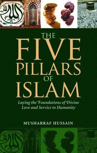bokomslag The Five Pillars of Islam: Laying the Foundations of Divine Love and Service to Humanity