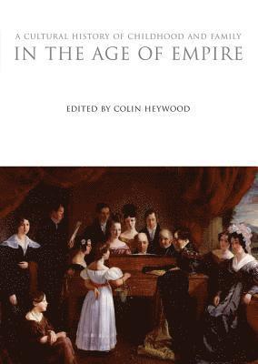 Colin Heywood - A Cultural History of Childhood and Family in the Age of Empire, Inbunden