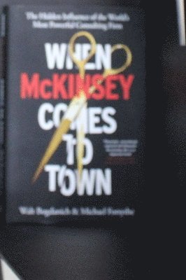 When McKinsey Comes to Town : The Hidden Influence of the World's Most Powerful Consulting Firm