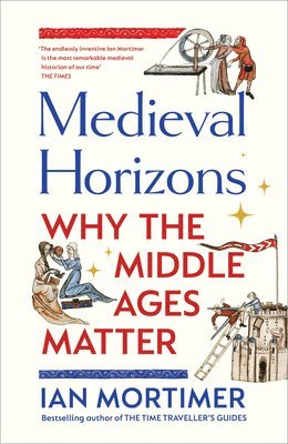 Ian Mortimer - Medieval Horizons : Why the Middle Ages Matter, Inbunden