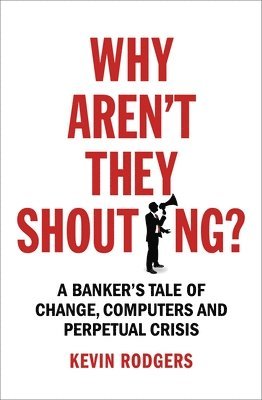 Kevin Rodgers - Why Aren't They Shouting?: A Banker's Tale of Change, Computers and Perpetual Crisis, Häftad