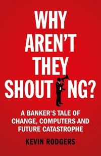 bokomslag Why arent they shouting? - a bankers tale of change, computers and perpetua