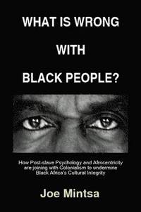 bokomslag What is Wrong with Black People? - How Post-slave Psychology and Afrocentricity are Joining with Colonialism to Undermine Black Africa's Cultural Integrity.