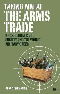 bokomslag Taking Aim at the Arms Trade: NGOs, Global Civil Society and the World Military Order