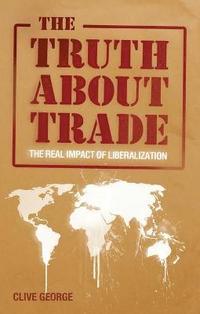bokomslag The Truth about Trade: The Real Impact of Liberalization
