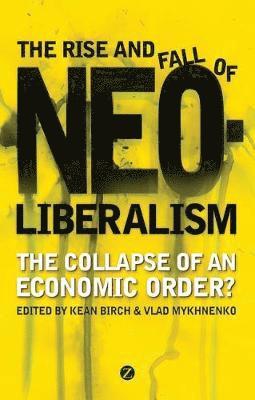 Doctor Kean Birch, Doctor Vlad Mykhnenko, Kean Birch, Vlad Mykhnenko - The Rise and Fall of Neoliberalism, Häftad