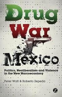 bokomslag Drug War Mexico: Politics, Neoliberalism and Violence in the New Narcoeconomy