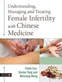 bokomslag Understanding, Managing and Treating Female Infertility with Chinese Medicine