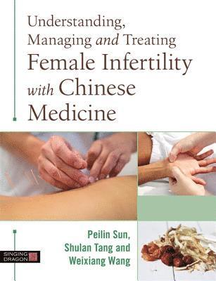 Understanding, Managing and Treating Female Infertility with Chinese Medicine 1