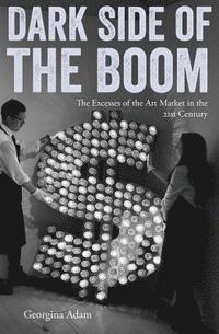bokomslag Dark Side of the Boom: The Excesses of the Art Market in the 21st Century