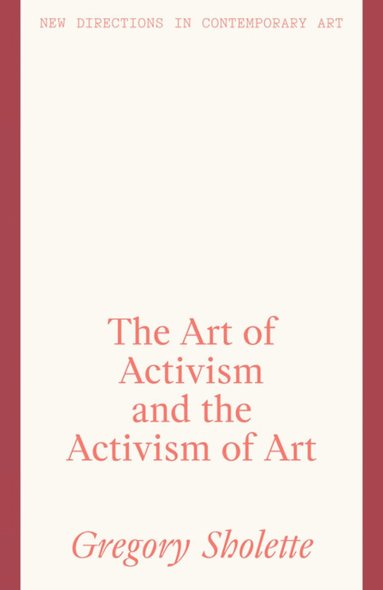 Gregory Sholette - Art of Activism and the Activism of Art, Inbunden