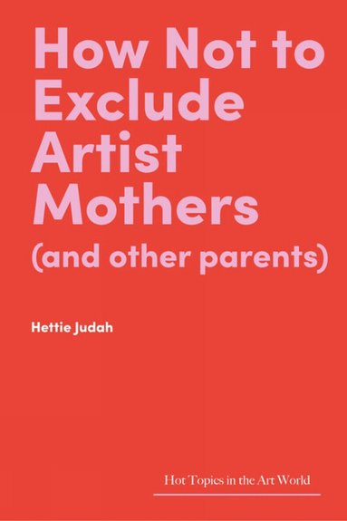 Hettie Judah - How Not to Exclude Artist Mothers (and other parents), Inbunden