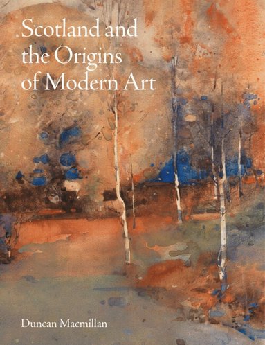 Duncan Macmillan - Scotland and the Origins of Modern Art, Inbunden