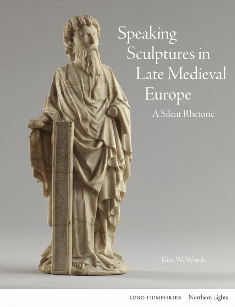 Kim W. Woods - Speaking Sculptures in Late Medieval Europe, Inbunden