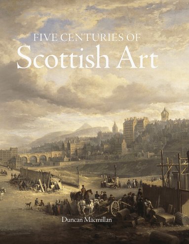 Duncan Macmillan - Five Centuries of Scottish Art, Inbunden