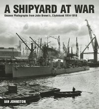 bokomslag Shipyard at War: Unseen Photographs from John Brown's, Clydebank 1914 - 1918