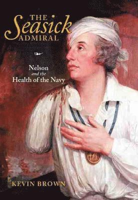 Kevin Brown - The Seasick Admiral: Nelson and the Health of the Navy, Inbunden