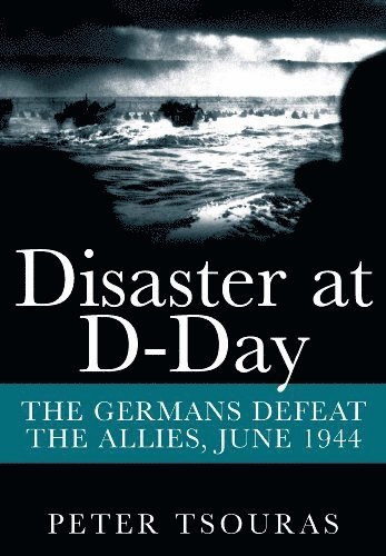 Disaster at D-Day: The Germans Defeat the Allies, June 1944