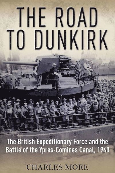 Road to Dunkirk: The British Expeditionary Force and the Battle of the Ypres-Comines Canal, 1940