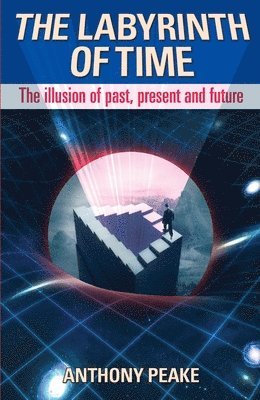 Anthony Peake - The Labyrinth of Time: The Illusion of Past, Present and Future, Häftad