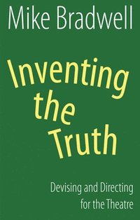bokomslag Inventing the Truth: Devising and Directing for the Theatre