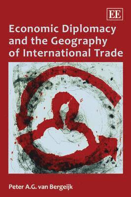 Peter A.G. van Bergeijk - Economic Diplomacy and the Geography of International Trade, Inbunden