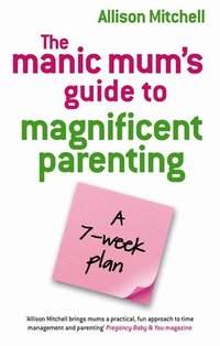 bokomslag The Manic Mum's Guide To Magnificent Parenting