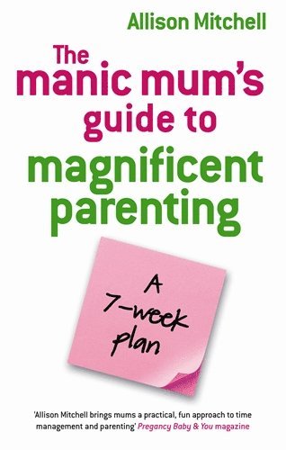 The Manic Mum's Guide To Magnificent Parenting 1