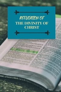 bokomslag Refutation of the Divinity of Christ