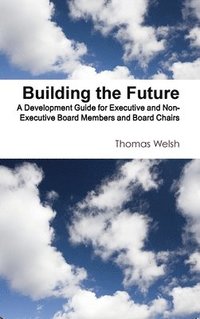 bokomslag Building the Future - A Development Guide for Executive and Non-Executive Board Members and Board Chairs
