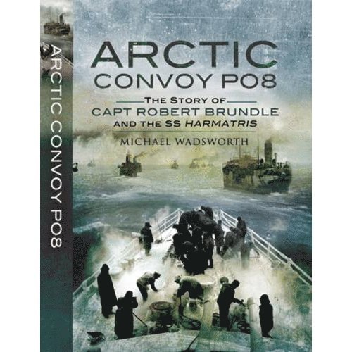 Arctic Convoy Po8: the Story of Capt. Robert Brundle and the Ss Harmatris