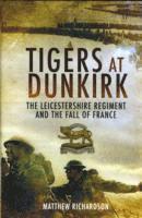 Matthew Richardson - Tigers at Dunkirk: The Leicestershire Regiment and the Fall of France, Inbunden
