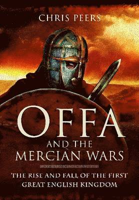Chris Peers - Offa and the Mercian Wars: The Rise and Fall of the First Great English Kingdom, Inbunden