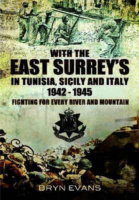 With the East Surreys in Tunisia, Sicily and Italy 1942-1945: Fighting for Every River and Mountain