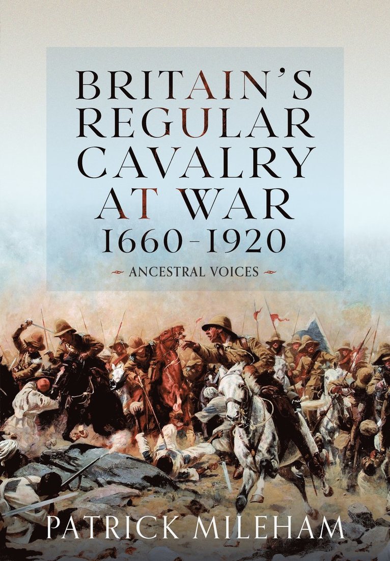 Britain's Regular Cavalry at War 1660 - 1920