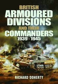 bokomslag British Armoured Divisions and their Commanders, 1939-1945