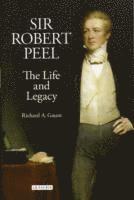 Richard A. Gaunt - Sir Robert Peel: The Life and Legacy, Inbunden