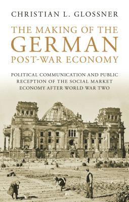 bokomslag The Making of the German Post-War Economy: Political Communication and Public Reception of the Social Market Economy After World War Two
