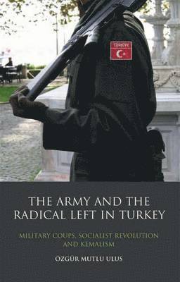 Ozgur Mutlu Ulus - Army and the Radical Left in Turkey, Inbunden