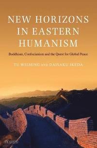 bokomslag New Horizons in Eastern Humanism: Buddhism, Confucianism and the Quest for Global Peace