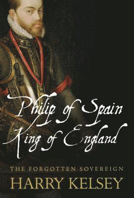 bokomslag Philip of Spain, King of England: The Forgotten Sovereign